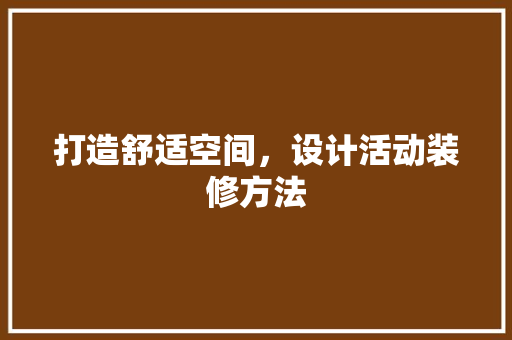 打造舒适空间，设计活动装修方法