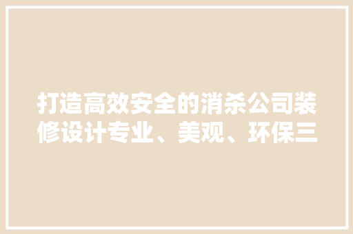 打造高效安全的消杀公司装修设计专业、美观、环保三位一体