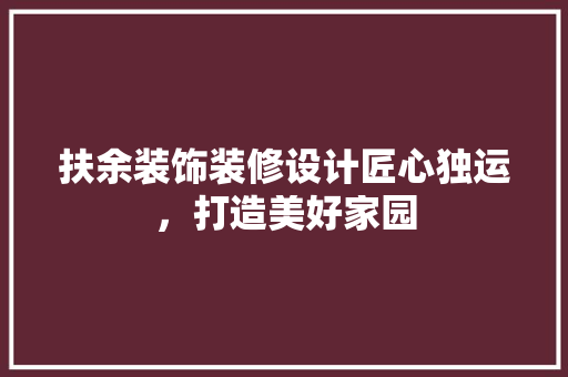 扶余装饰装修设计匠心独运，打造美好家园