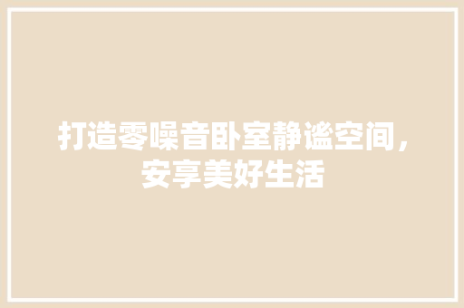 打造零噪音卧室静谧空间，安享美好生活