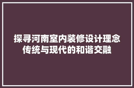 探寻河南室内装修设计理念传统与现代的和谐交融