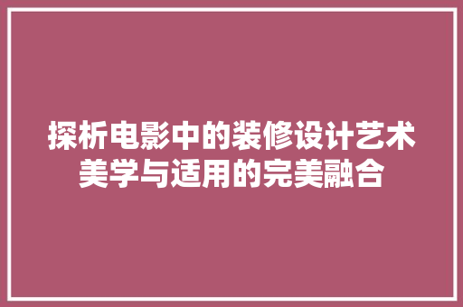 探析电影中的装修设计艺术美学与适用的完美融合