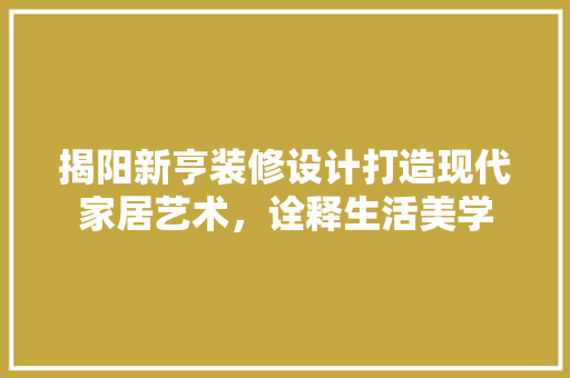 揭阳新亨装修设计打造现代家居艺术，诠释生活美学