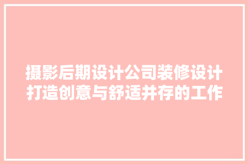 摄影后期设计公司装修设计打造创意与舒适并存的工作空间