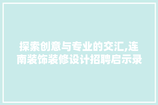 探索创意与专业的交汇,连南装饰装修设计招聘启示录