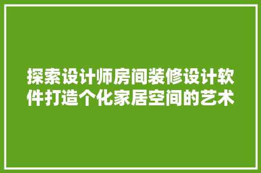 探索设计师房间装修设计软件打造个化家居空间的艺术利器