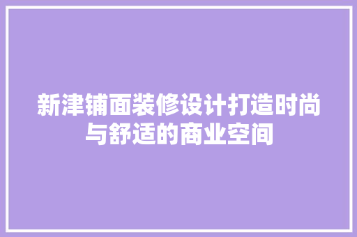 新津铺面装修设计打造时尚与舒适的商业空间