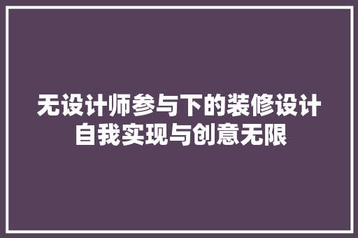 无设计师参与下的装修设计自我实现与创意无限