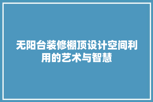 无阳台装修棚顶设计空间利用的艺术与智慧