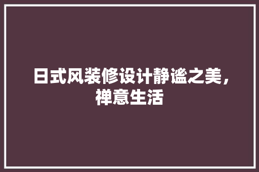 日式风装修设计静谧之美，禅意生活
