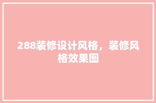 288装修设计风格，装修风格效果图