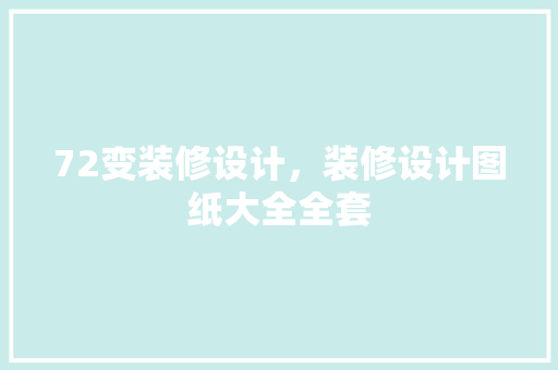 72变装修设计，装修设计图纸大全全套