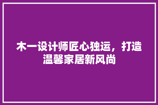 木一设计师匠心独运，打造温馨家居新风尚