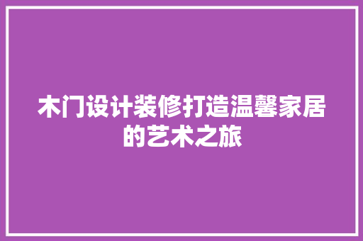 木门设计装修打造温馨家居的艺术之旅