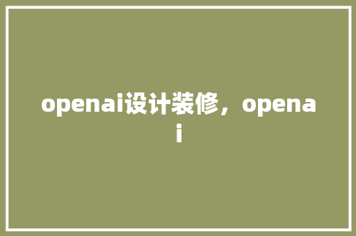 openai设计装修，openai