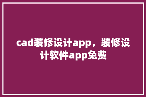cad装修设计app，装修设计软件app免费