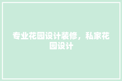 专业花园设计装修，私家花园设计