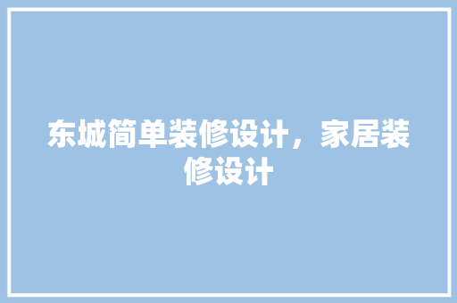 东城简单装修设计，家居装修设计