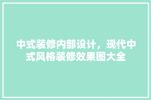 中式装修内部设计，现代中式风格装修效果图大全
