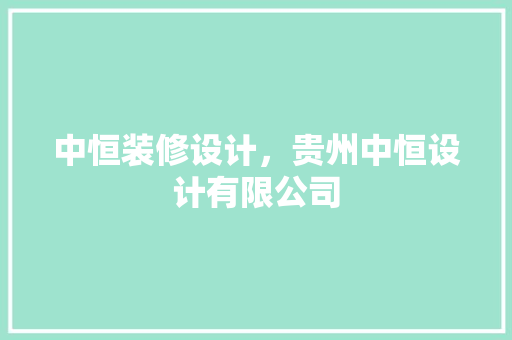 中恒装修设计，贵州中恒设计有限公司