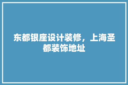东都银座设计装修，上海圣都装饰地址