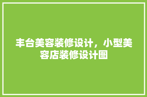 丰台美容装修设计，小型美容店装修设计图