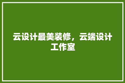 云设计最美装修，云端设计工作室