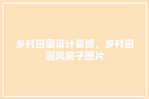 乡村田园设计装修，乡村田园风房子图片