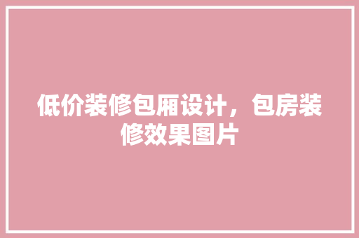 低价装修包厢设计，包房装修效果图片