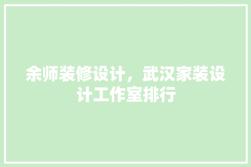 余师装修设计，武汉家装设计工作室排行