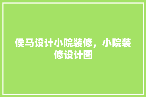 侯马设计小院装修，小院装修设计图