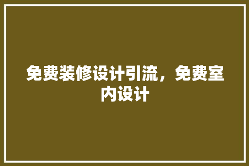 免费装修设计引流，免费室内设计