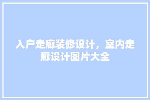入户走廊装修设计，室内走廊设计图片大全