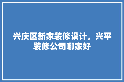 兴庆区新家装修设计，兴平装修公司哪家好