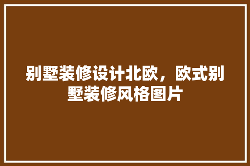 别墅装修设计北欧，欧式别墅装修风格图片