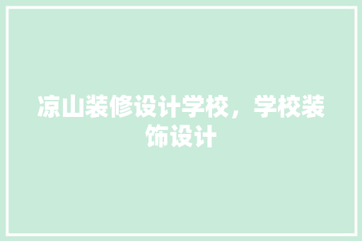 凉山装修设计学校，学校装饰设计