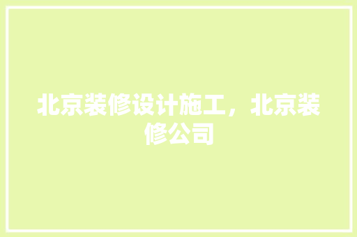北京装修设计施工，北京装修公司
