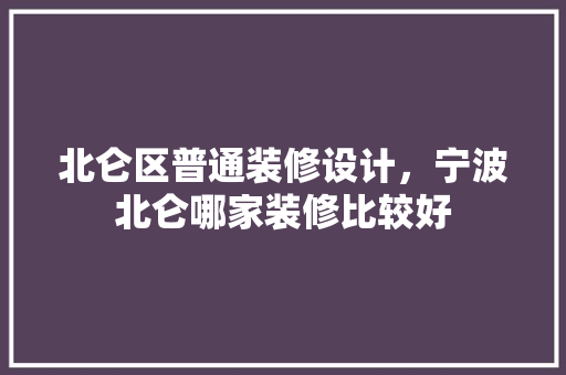 北仑区普通装修设计，宁波北仑哪家装修比较好