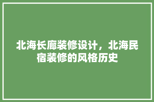 北海长廊装修设计，北海民宿装修的风格历史