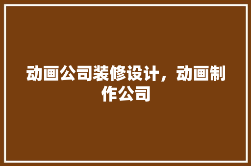 动画公司装修设计，动画制作公司