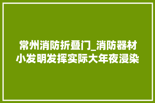 常州消防折叠门_消防器材小发明发挥实际大年夜浸染