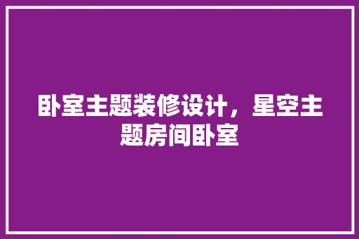 卧室主题装修设计，星空主题房间卧室