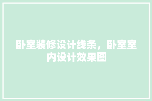 卧室装修设计线条，卧室室内设计效果图
