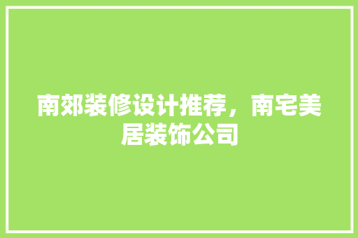 南郊装修设计推荐，南宅美居装饰公司