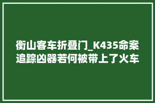 衡山客车折叠门_K435命案追踪凶器若何被带上了火车案发原因仍成谜