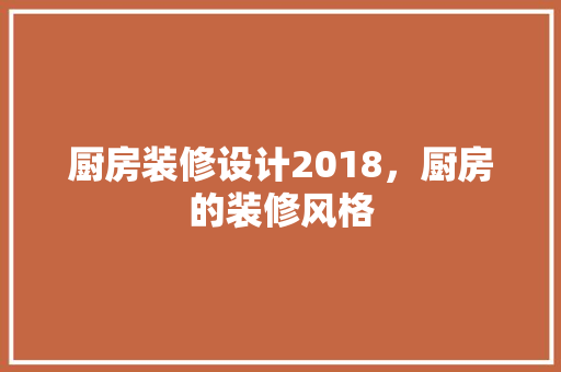 厨房装修设计2018，厨房的装修风格