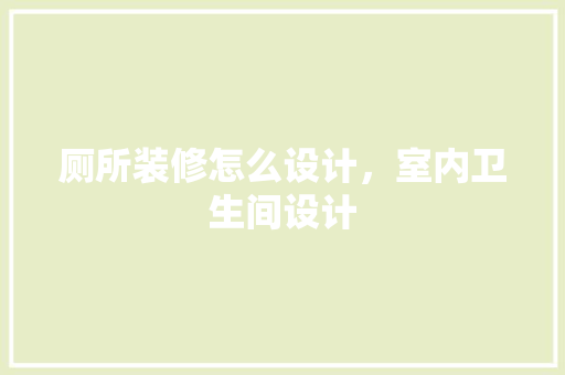 厕所装修怎么设计，室内卫生间设计