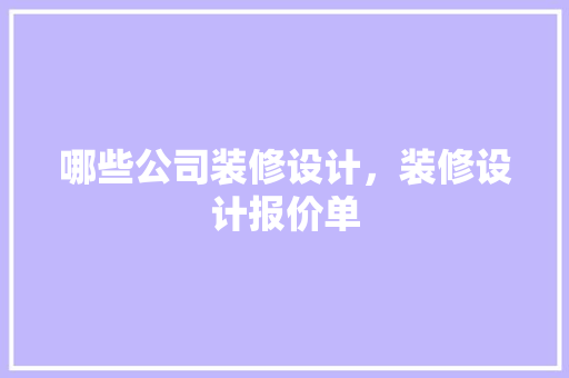 哪些公司装修设计，装修设计报价单