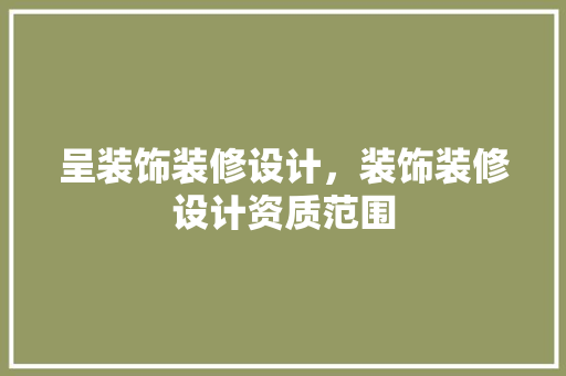 呈装饰装修设计，装饰装修设计资质范围