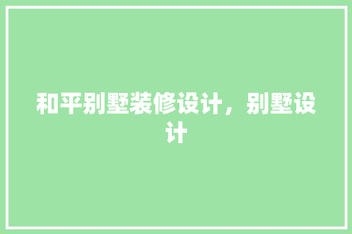 和平别墅装修设计，别墅设计
